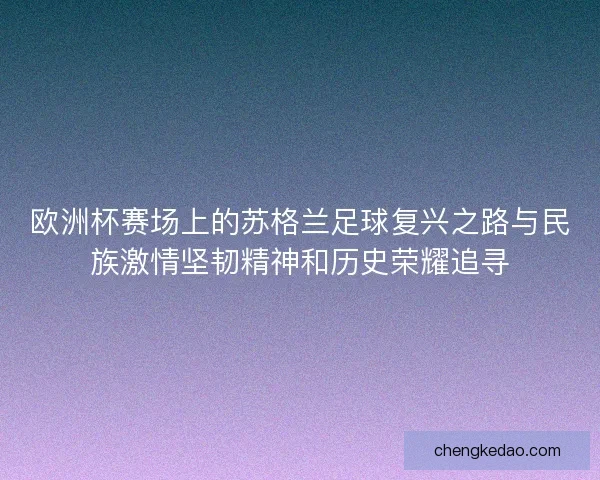 欧洲杯赛场上的苏格兰足球复兴之路与民族激情坚韧精神和历史荣耀追寻