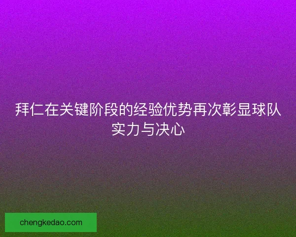 拜仁在关键阶段的经验优势再次彰显球队实力与决心