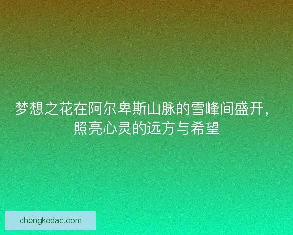 梦想之花在阿尔卑斯山脉的雪峰间盛开，照亮心灵的远方与希望