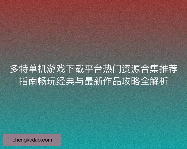 多特单机游戏下载平台热门资源合集推荐指南畅玩经典与最新作品攻略全解析