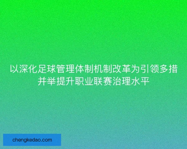 以深化足球管理体制机制改革为引领多措并举提升职业联赛治理水平