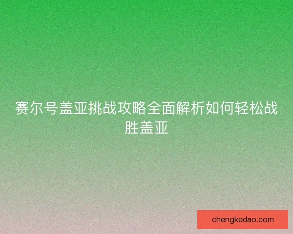 赛尔号盖亚挑战攻略全面解析如何轻松战胜盖亚